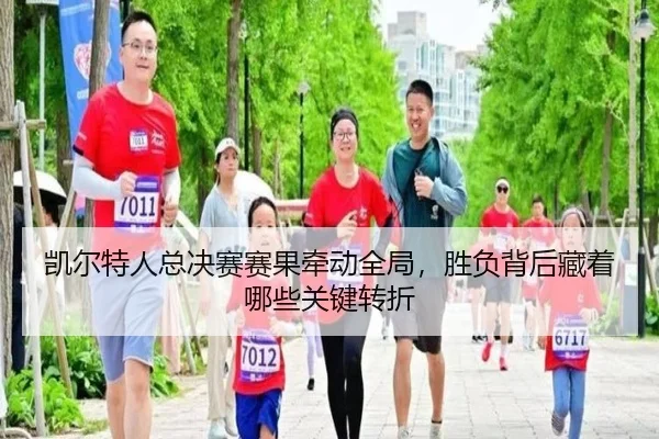 凯尔特人总决赛赛果牵动全局，胜负背后藏着哪些关键转折
